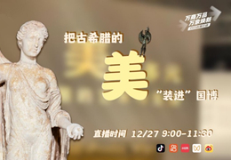 12月27日9時，人民網微博、抖音號、快手號、視頻號、人民網+客戶端直播“把古希臘的美‘裝進’國博”專場。