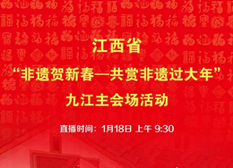 1月18日9时30分，人民网视频号、抖音号直播江西省“非遗贺新春——共赏非遗过大年”九江主会场活动。